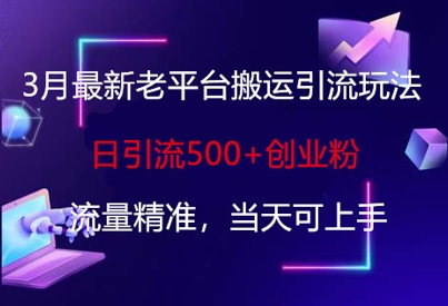 3月最新老平台搬运引流玩法，日引流500+创业粉，流量精准，当天可上手-轻创终点站