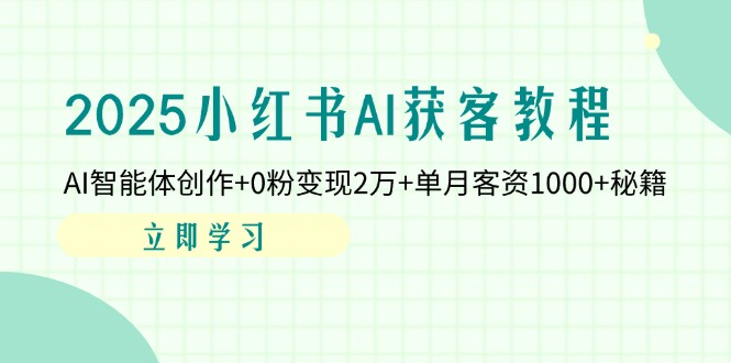 (14301期)2025小红书AI获客教程:AI智能体创作+0粉变现2万+单月客资1000+秘籍-富吧资源站