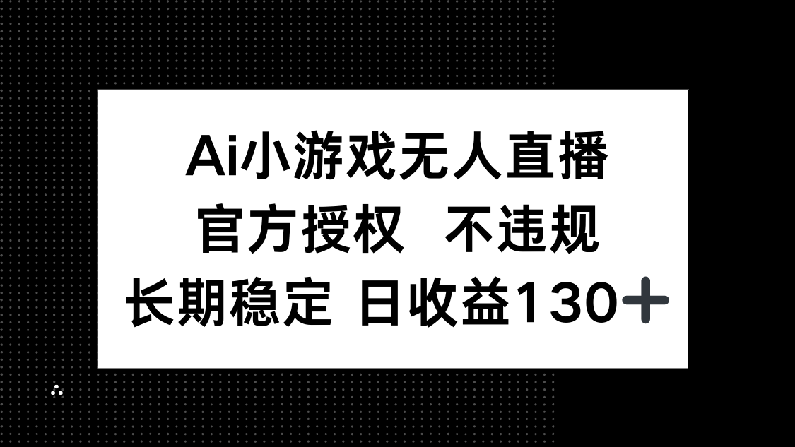 (14260期)AI小游戏无人直播,官方授权 不违规,单日平均收益130+-富吧资源站