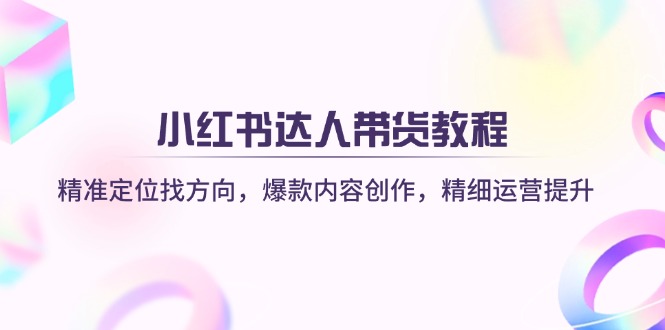 （14142期）小红书达人带货教程：精准定位找方向，爆款内容创作，精细运营提升-富吧资源站