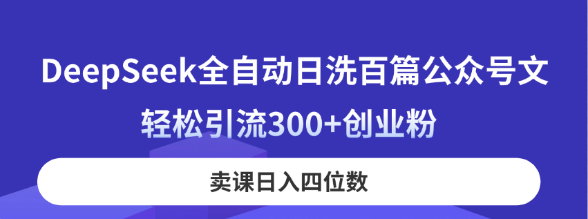 （14326期）DeepSeek全自动日洗百篇公众号文，轻松引流300+创业粉，卖课日入四位数！-富吧资源站