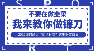 韭菜生涯终结者，我来教你做镰刀，2025如何通过“知识付费”实现财F自由【揭秘】-富吧资源站