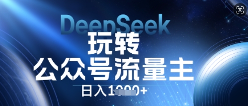 DeepSeek玩转公众号流量主，日入数张，每天几分钟，操作简单零门槛-富吧资源站