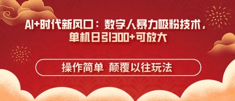 AI+时代新风口:数字人暴力吸粉技术,单机日引3张+可放大-富吧资源站