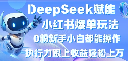 DeepSeek赋能小红书爆单玩法0粉新手小白都能操作，执行力跟上收益轻松上W，懒人勿做-富吧资源站