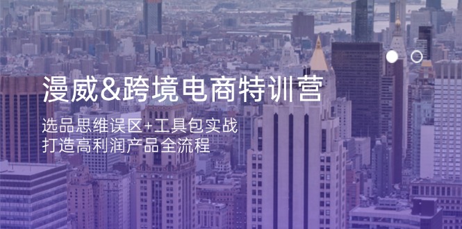 （14295期）漫威 跨境电商特训营：选品思维误区+工具包实战，打造高利润产品全流程-富吧资源站