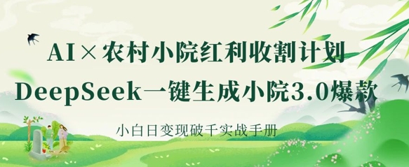 AI+农村小院红利收割：DeepSeek一键生成小院3.0爆款，小白日变现破千实战手册-富吧资源站