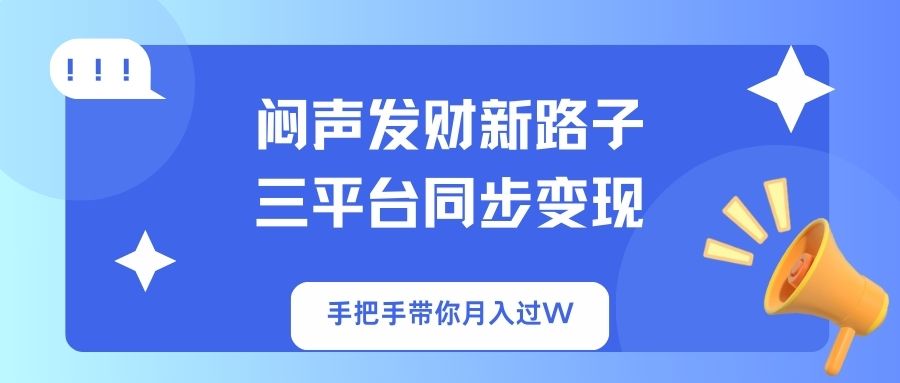 （14182期）闷声发财新路子！三平台同步变现，手把手带你月入过W-富吧资源站