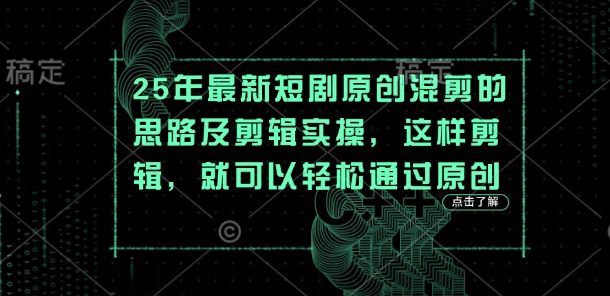 25年最新短剧原创混剪的思路及剪辑实操，这样剪辑，就可以轻松通过原创-富吧资源站