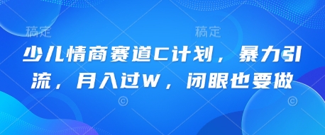 少儿情商赛道C计划,暴力引流,月入过W,闭眼也要做-富吧资源站