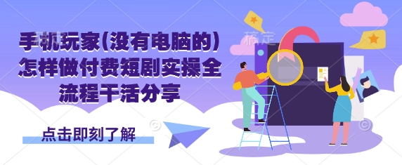 手机玩家(没有电脑的)怎样做付费短剧实操全流程干活分享-富吧资源站