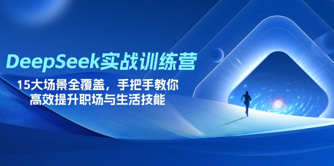 （14236期）DeepSeek实战训练营，15大场景全覆盖，手把手教你高效提升职场与生活技能-富吧资源站