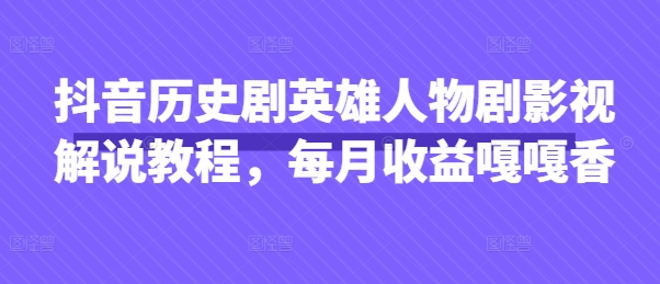 抖音历史剧英雄人物剧影视解说教程,每月收益嘎嘎香-富吧资源站