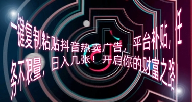 一键复制粘贴抖音热卖广告,平台补贴,任务不限量,日入几张,开启你的财富之路!-富吧资源站